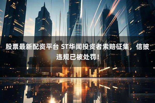 股票最新配资平台 ST华闻投资者索赔征集，信披违规已被处罚！