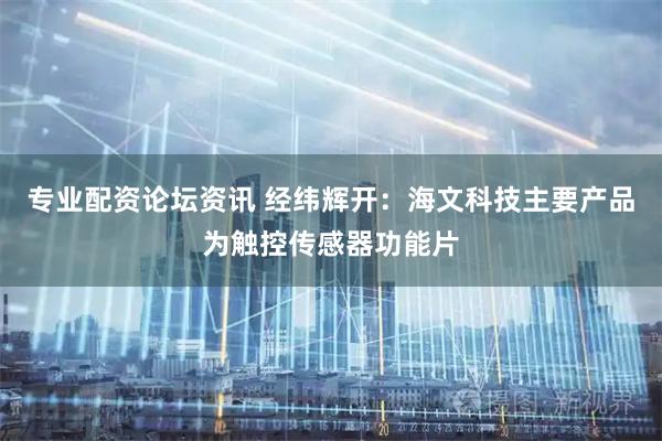 专业配资论坛资讯 经纬辉开：海文科技主要产品为触控传感器功能片