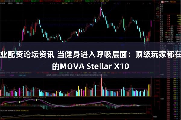 专业配资论坛资讯 当健身进入呼吸层面：顶级玩家都在用的MOVA Stellar X10